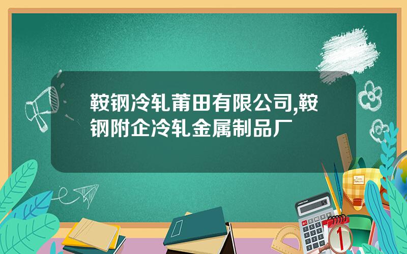 鞍钢冷轧莆田有限公司,鞍钢附企冷轧金属制品厂