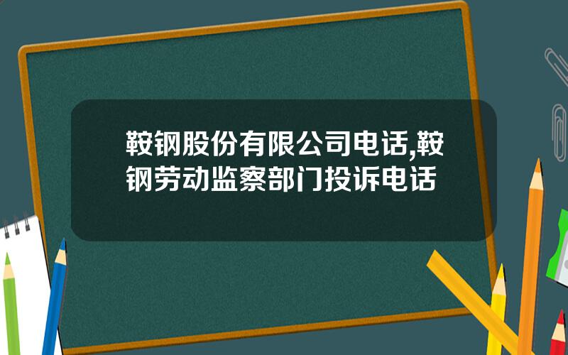 鞍钢股份有限公司电话,鞍钢劳动监察部门投诉电话