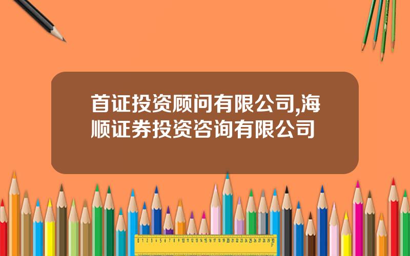 首证投资顾问有限公司,海顺证券投资咨询有限公司