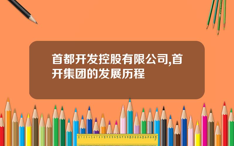 首都开发控股有限公司,首开集团的发展历程