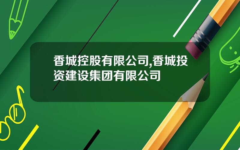 香城控股有限公司,香城投资建设集团有限公司