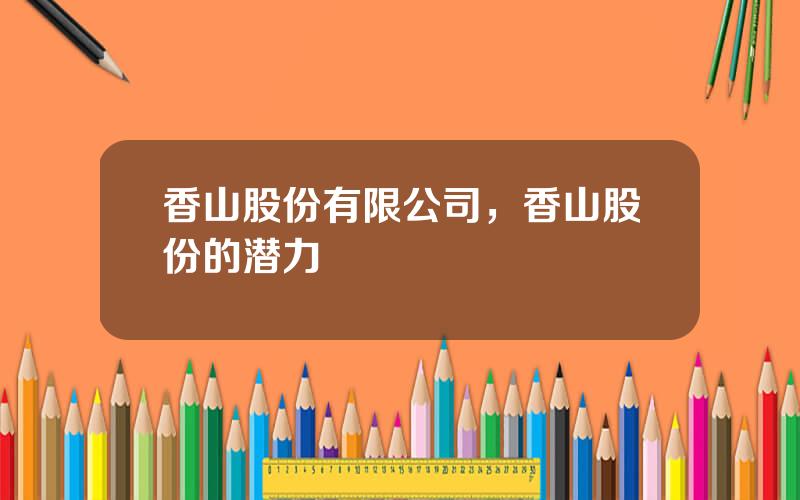 香山股份有限公司，香山股份的潜力