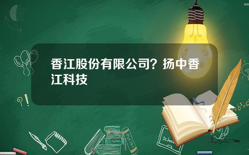 香江股份有限公司？扬中香江科技
