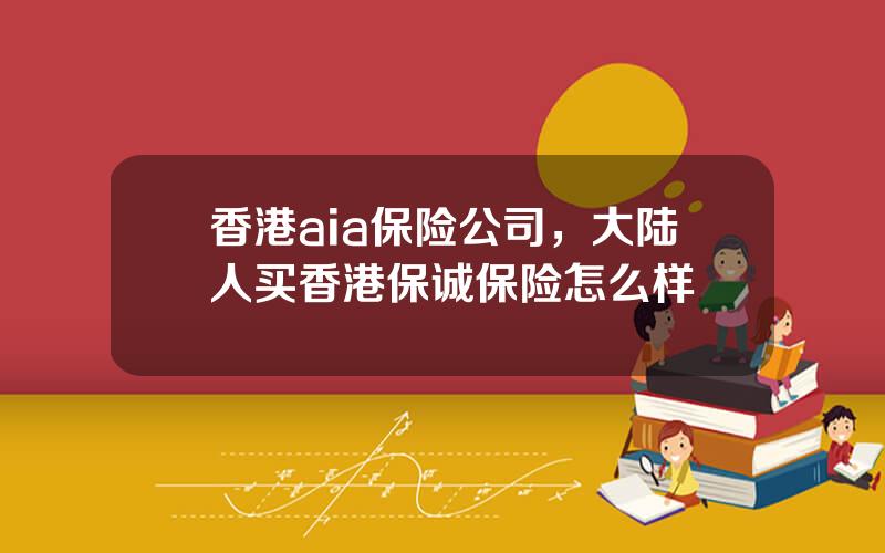 香港aia保险公司，大陆人买香港保诚保险怎么样