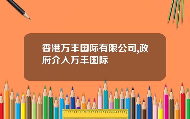 香港万丰国际有限公司,政府介入万丰国际