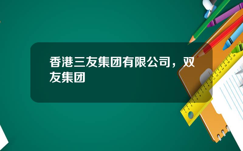 香港三友集团有限公司，双友集团