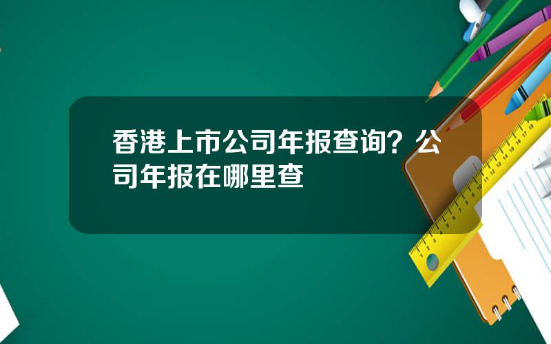 香港上市公司年报查询？公司年报在哪里查