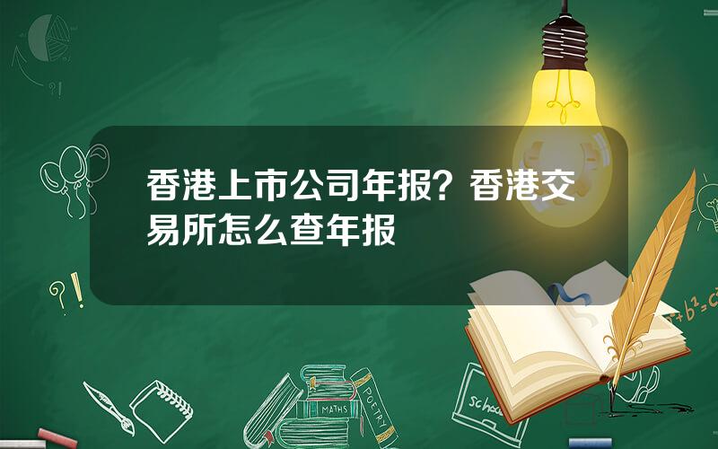 香港上市公司年报？香港交易所怎么查年报