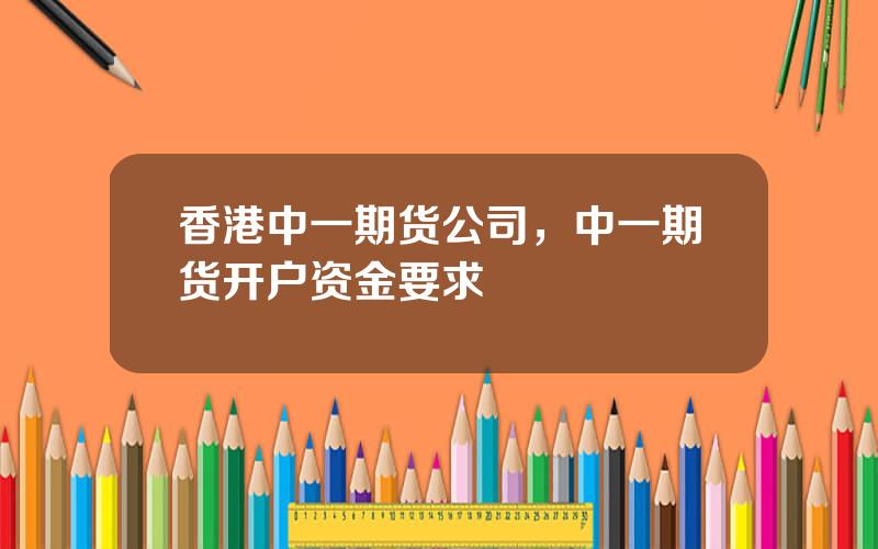 香港中一期货公司，中一期货开户资金要求