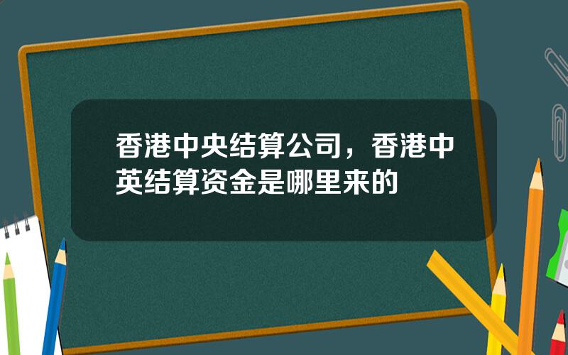 香港中央结算公司，香港中英结算资金是哪里来的