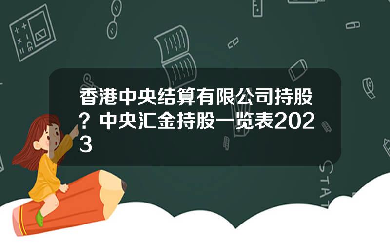 香港中央结算有限公司持股？中央汇金持股一览表2023