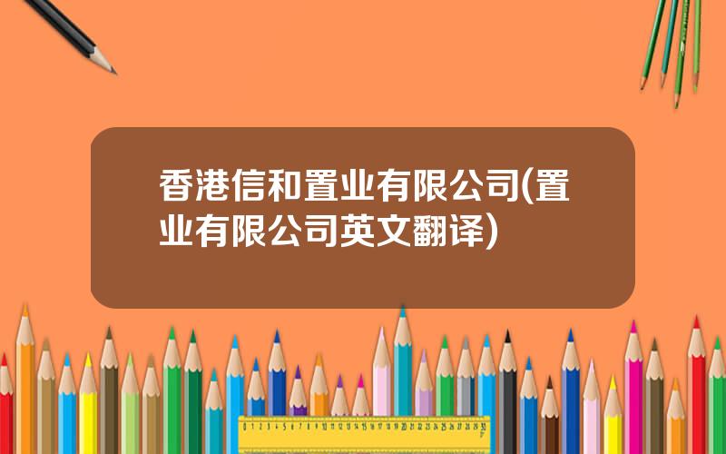 香港信和置业有限公司(置业有限公司英文翻译)