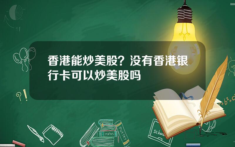 香港能炒美股？没有香港银行卡可以炒美股吗