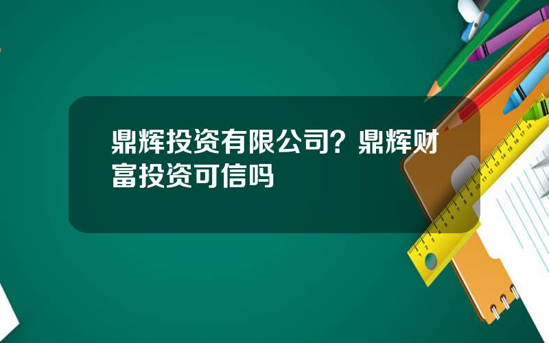 鼎辉投资有限公司？鼎辉财富投资可信吗