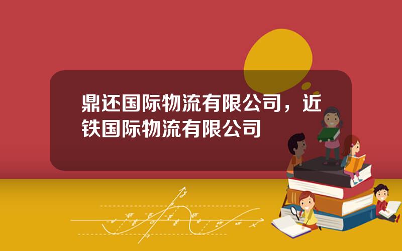 鼎还国际物流有限公司，近铁国际物流有限公司