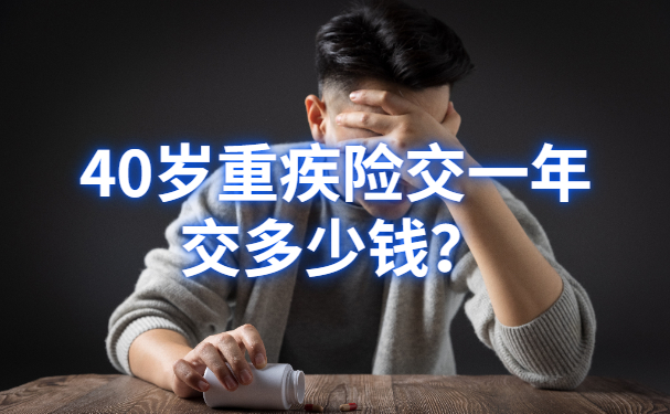 40岁重疾险交一年交多少钱？2022年40岁重疾险交一年交多少钱？_1