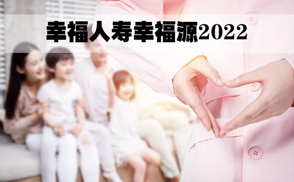 幸福人寿幸福源2022怎么样?是真的还是假的?多少钱一年_1