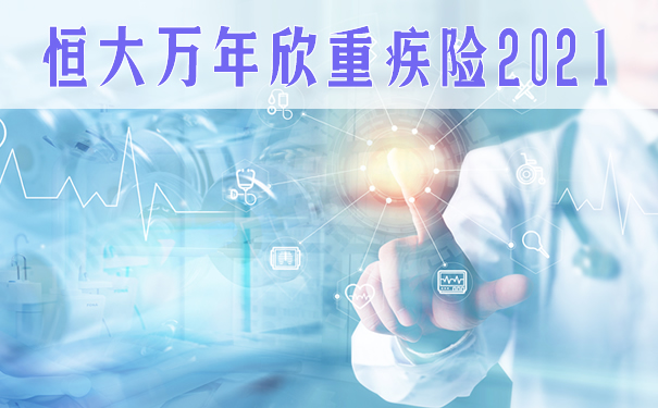恒大万年欣重疾险2021靠谱吗?保什么?缺点?赔付详情?_1