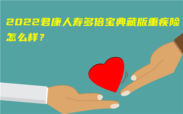 2022君康人寿多倍宝典藏版重疾险怎么样-好不好-值得买吗-