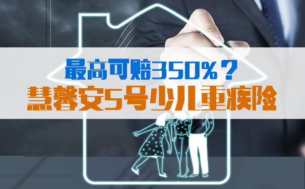 慧馨安5号最高可赔350%?慧馨安5号少儿重疾险靠谱吗?_1